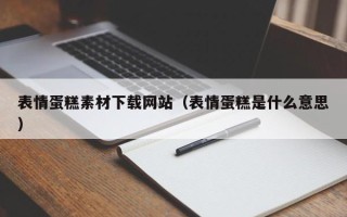 陕西表情蛋糕素材下载网站（表情蛋糕是什么意思）