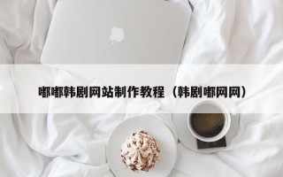 陕西嘟嘟韩剧网站制作教程（韩剧嘟网网）