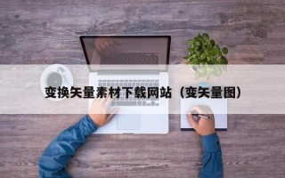 陕西变换矢量素材下载网站（变矢量图）