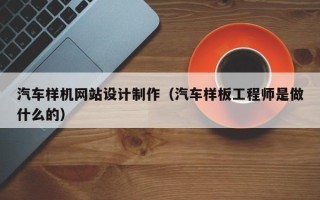 陕西汽车样机网站设计制作（汽车样板工程师是做什么的）