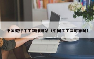 陕西中国流行手工制作网站（中国手工网可靠吗）
